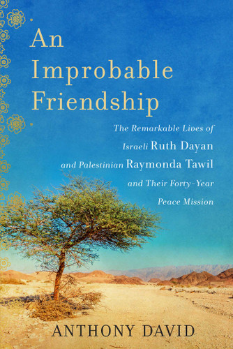 An Improbable Friendship: The Remarkable Lives of Israeli Ruth Dayan and Palestinian Raymonda Tawil and Their Forty-Year Peace Mission book cover by Anthony David