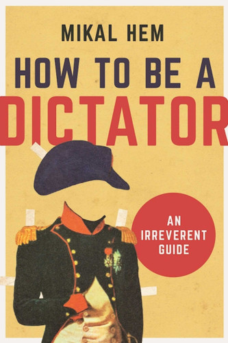How to Be a Dictator: An Irreverent Guide book cover by Mikal Hem