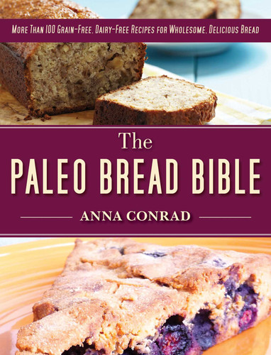 The Paleo Bread Bible: More Than 100 Grain-Free, Dairy-Free Recipes for Wholesome, Delicious Bread book cover by Anna Conrad