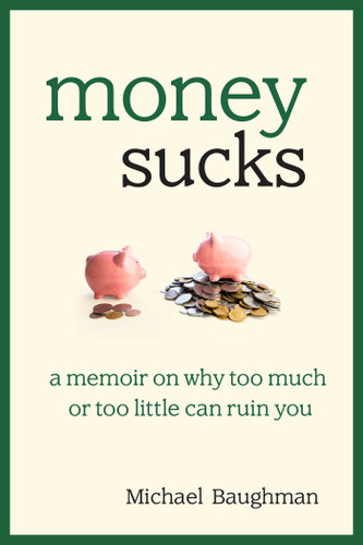 Money Sucks: A Memoir on Why Too Much or Too Little Can Ruin You book cover by Michael Baughman