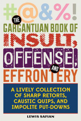 The Gargantuan Book of Insult, Offense, and Effrontery: Sharp Retorts, Ripostes, Caustic Quips, and Impolite Put-Downs book cover by Louis A. Safian