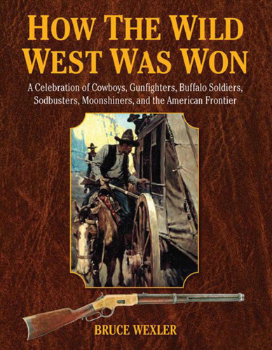 How the Wild West Was Won: A Celebration of Cowboys, Gunfighters, Buffalo Soldiers, Sodbusters, Moonshiners, and the American Frontier book cover by Bruce Wexler