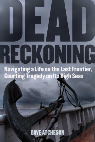 Dead Reckoning: Navigating a Life on the Last Frontier, Courting Tragedy on Its High Seas book cover by Dave Atcheson