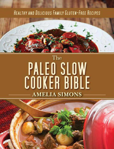 The Paleo Slow Cooker Bible: Healthy and Delicious Family Gluten-Free Recipes book cover by Amelia Simons