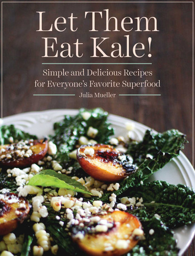 Let Them Eat Kale!: Simple and Delicious Recipes for Everyone's Favorite Superfood book cover by Julia Mueller