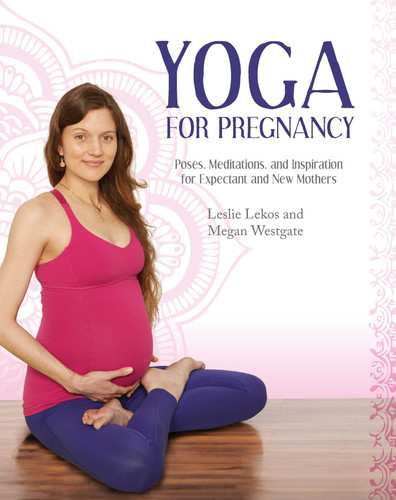 Yoga For Pregnancy: Poses, Meditations, and Inspiration for Expectant and New Mothers book cover by Leslie Lekos, Megan Westgate