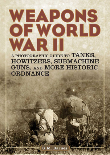 Weapons of World War II: A Photographic Guide to Tanks, Howitzers, Submachine Guns, and More Historic Ordnance book cover by G.M. Barnes