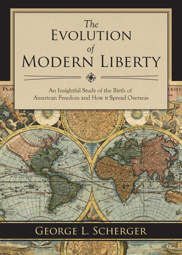 The Evolution of Modern Liberty: An Insightful Study of the Birth of American Freedom and How It Spread Overseas book cover by George L. Scherger