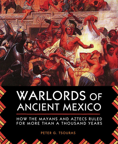 Warlords of Ancient Mexico: How the Mayans and Aztecs Ruled for More Than a Thousand Years book cover by Peter G. Tsouras