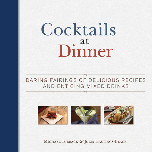 Cocktails at Dinner: Daring Pairings of Delicious Dishes and Enticing Mixed Drinks book cover by Michael Turback, Julia Hastings-Black