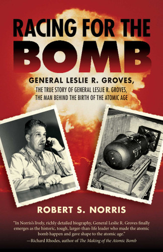 Racing for the Bomb: The True Story of General Leslie R. Groves, the Man behind the Birth of the Atomic Age book cover by Robert S. Norris