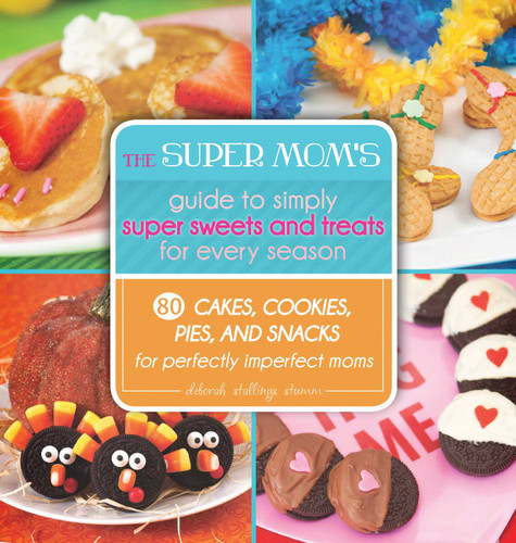 The Super Mom's Guide to Simply Super Sweets and Treats for Every Season: 80 Cakes, Cookies, Pies, and Snacks for Perfectly Imperfect Moms book cover by Deborah Stallings Stumm