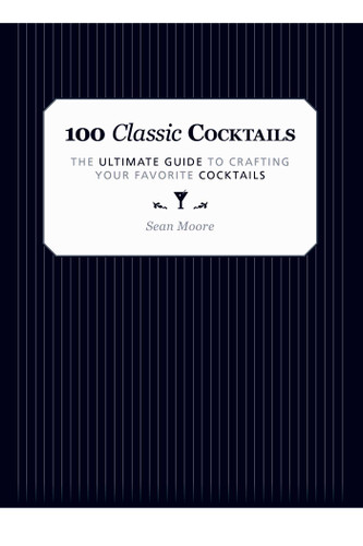 100 Classic Cocktails: The Ultimate Guide to Crafting Your Favorite Cocktails book cover by Sean Moore
