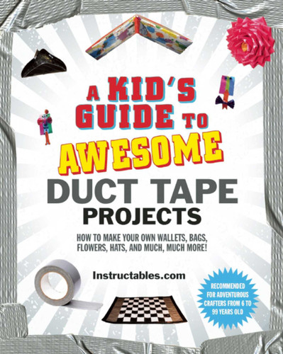 A Kid's Guide to Awesome Duct Tape Projects: How to Make Your Own Wallets, Bags, Flowers, Hats, and Much, Much More! book cover by Instructables.com