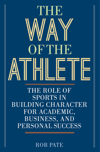 The Way of the Athlete: The Role of Sports in Building Character for Academic, Business, and Personal Success book cover by Rob Pate
