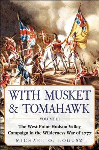 With Musket & Tomahawk: The West Point-Hudson Valley Campaign in the Wilderness War of 1777 book cover by Michael O. Logusz