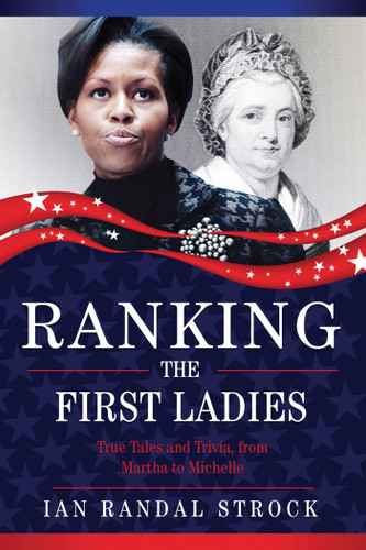 Ranking the First Ladies: True Tales and Trivia, from Martha Washington to Michelle Obama book cover by Ian Randal Strock