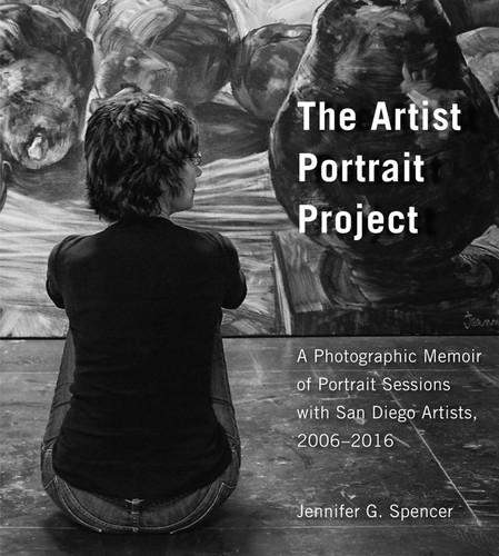 The Artist Portrait Project: A Photographic Memoir of Portraits Sessions with San Diego Artists, 2006-2016 book cover by Jennifer G. Spencer