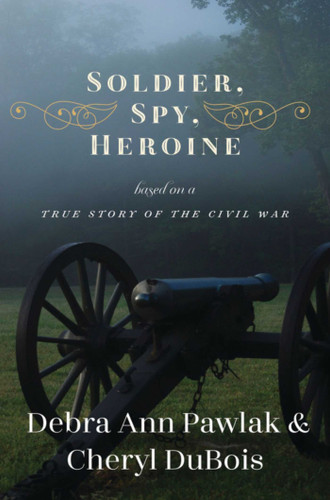 Soldier, Spy, Heroine: A Novel Based on a True Story of the Civil War book cover by Debra Ann Pawlak, Cheryl Bartlam du Bois