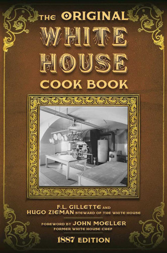 The Original White House Cook Book: Cooking, Etiquette, Menus, and More from the Executive Estate - 1887 Edition book cover by F. L. Gillette, Hugo Ziemann
