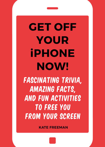 Get Off Your iPhone Now!: Fascinating Trivia, Amazing Facts, and Fun Activities to Free You From Your Screen book cover by Kate Freeman