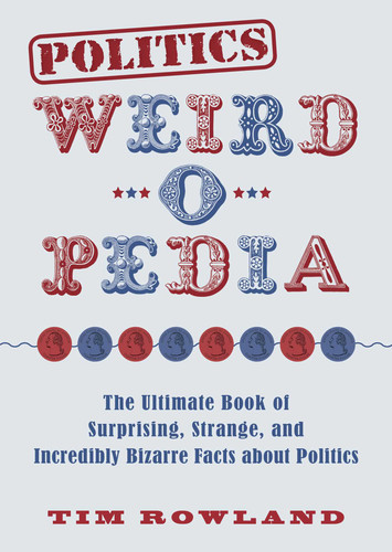 Politics Weird-o-Pedia: The Ultimate Book of Surprising, Strange, and Incredibly Bizarre Facts about Politics (Weird-o-Pedia) book cover by Tim Rowland