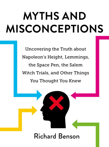 Myths and Misconceptions: Uncovering the Truth about Napoleon's Height, Lemmings, the Space Pen, the Salem Witch Trials, and Other Things You Thought You Knew book cover by Richard Benson
