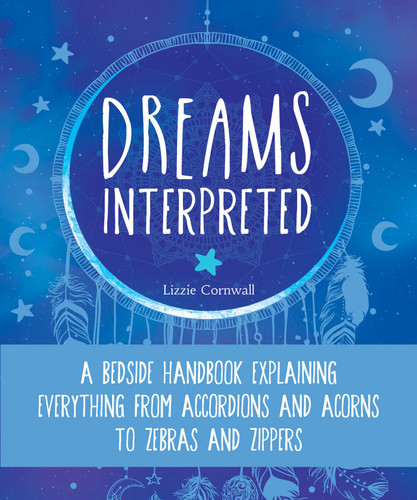 Dreams Interpreted: A Bedside Handbook Explaining Everything from Accordions and Acorns to Zebras and Zippers book cover by Lizzie Cornwall
