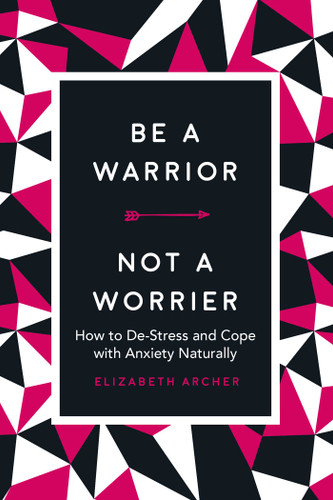 Be a Warrior, Not a Worrier: How to De-Stress and Cope with Anxiety Naturally book cover by Elizabeth Archer