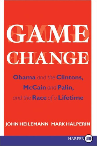 Game Change: Obama and the Clintons, McCain and Palin, and the Race of a Lifetime book cover by John Heilemann, Mark Halperin
