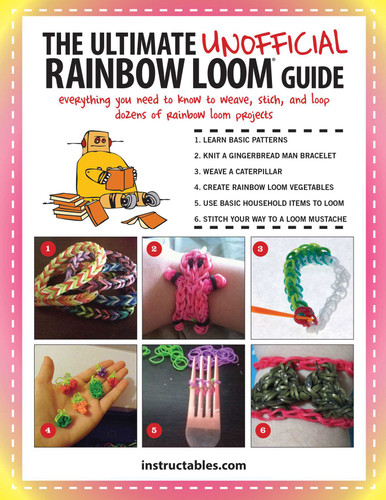 The Ultimate Unofficial Rainbow Loom® Guide: Everything You Need to Know to Weave, Stitch, and Loop Your Way Through Dozens of Rainbow Loom Projects book cover by Instructables.com