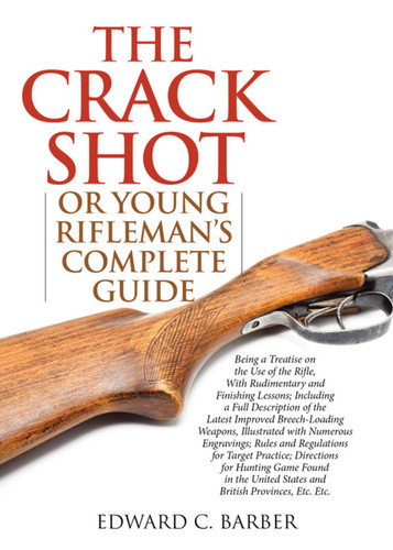 The Crack Shot: or Young Rifleman's Complete Guide: Being a Treatise on the Use of the Rifle book cover by Edward C. Barber