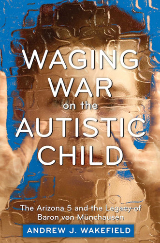 Waging War on the Autistic Child: The Arizona 5 and the Legacy of Baron von Munchausen book cover by Andrew J. Wakefield