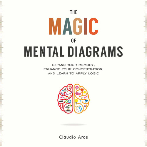 The Magic of Mental Diagrams: Expand Your Memory, Enhance Your Concentration, and Learn to Apply Logic book cover by Claudio Aros