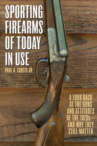Sporting Firearms of Today in Use: A Look Back at the Guns and Attitudes of the 1920s?and Why They Still Matter book cover by Paul A. Curtis
