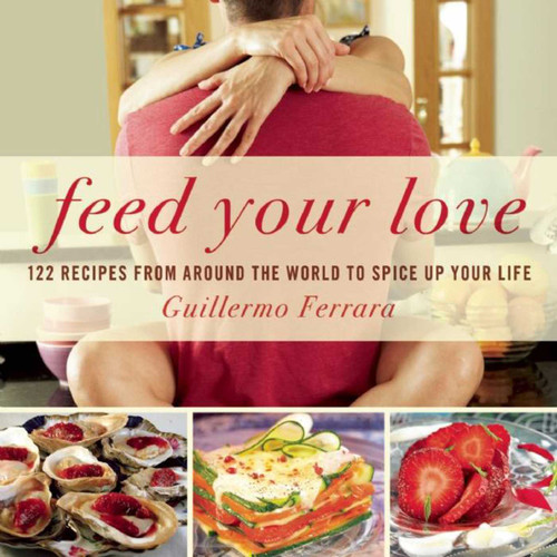 Feed Your Love: 122 Recipes from Around the World to Spice Up Your Love Life book cover by Guillermo Ferrara