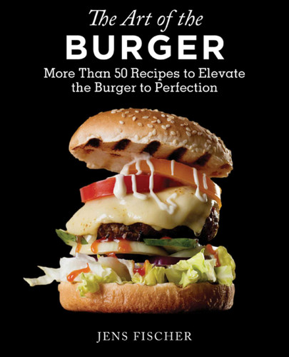 The Art of the Burger: More Than 50 Recipes to Elevate America's Favorite Meal to Perfection book cover by Jens Fischer