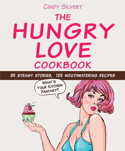 The Hungry Love Cookbook: 30 Steamy Stories, 120 Mouthwatering Recipes book cover by Cindy Silvert
