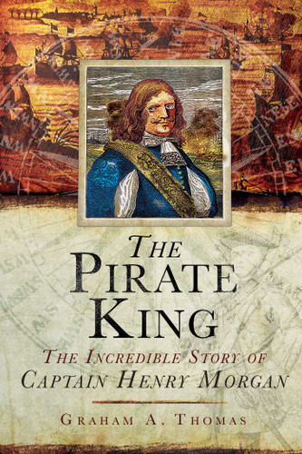 The Pirate King: The Incredible Story of the Real Captain Morgan book cover by Graham A. Thomas