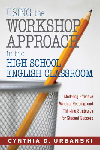 Using the Workshop Approach in the High School English Classroom: Modeling Effective Writing, Reading, and Thinking Strategies for Student Success book cover by Cynthia D. Urbanski