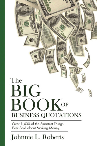 The Big Book of Business Quotations: Over 1,400 of the Smartest Things Ever Said about Making Money book cover by Johnnie L. Roberts