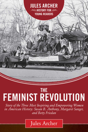 The Feminist Revolution: A Story of the Three Most Inspiring and Empowering Women in American History: Susan B. Anthony, Margaret Sanger, and Betty Friedan (Jules Archer History for Young Readers) book cover by Jules Archer