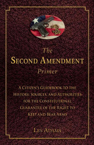 The Second Amendment Primer: A Citizen's Guidebook to the History, Sources, and Authorities for the Constitutional Guarantee of the Right to Keep and Bear Arms book cover by Les Adams