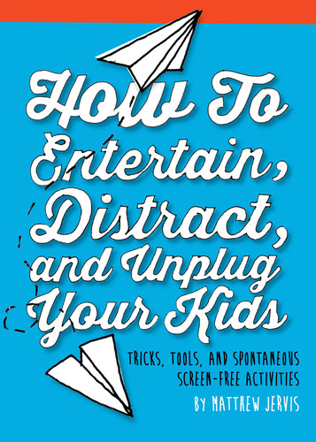 How to Entertain, Distract, and Unplug Your Kids: Tricks, Tools, and Spontaneous Screen-Free Activities book cover by Matthew Jervis