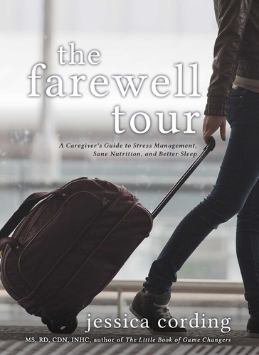 The Farewell Tour: A Caregiver's Guide to Stress Management, Sane Nutrition, and Better Sleep book cover by Jessica Cording