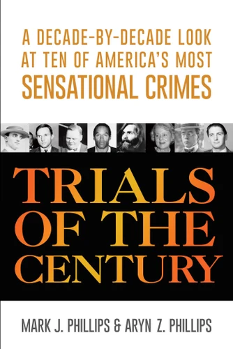 Trials of the Century: A Decade-by-Decade Look at Ten of America's Most Sensational Crimes book cover by Mark J. Phillips, Aryn Z. Phillips