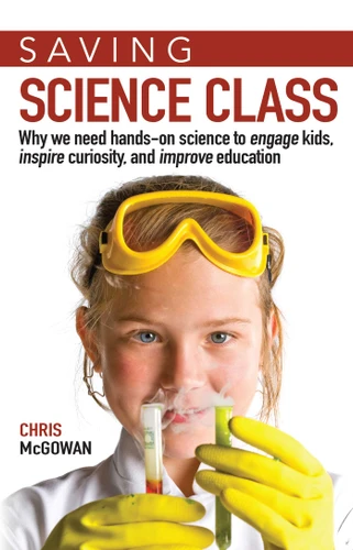 Saving Science Class: Why We Need Hands-on Science to Engage Kids, Inspire Curiosity, and Improve Education book cover by Christopher Mcgowan