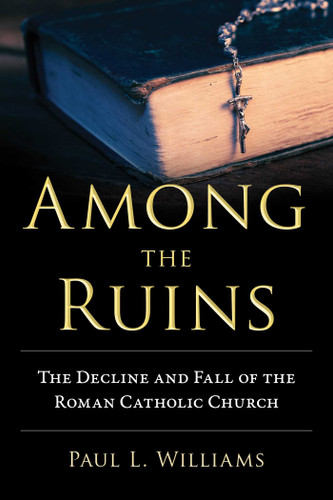 Among the Ruins: The Decline and Fall of the Roman Catholic Church book cover by Paul L. Williams