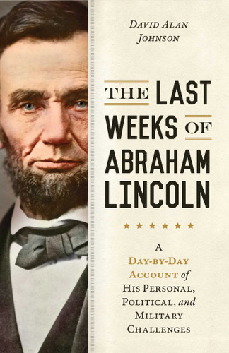 Last Weeks of Abraham Lincoln: A Day-by-Day Account of His Personal, Political, and Military Challenges book cover by David Alan Johnson