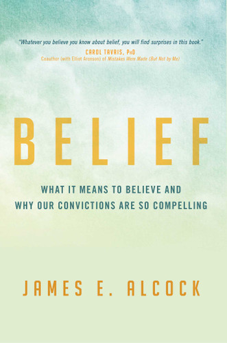 Belief: What It Means to Believe and Why Our Convictions Are So Compelling book cover by James E. Alcock